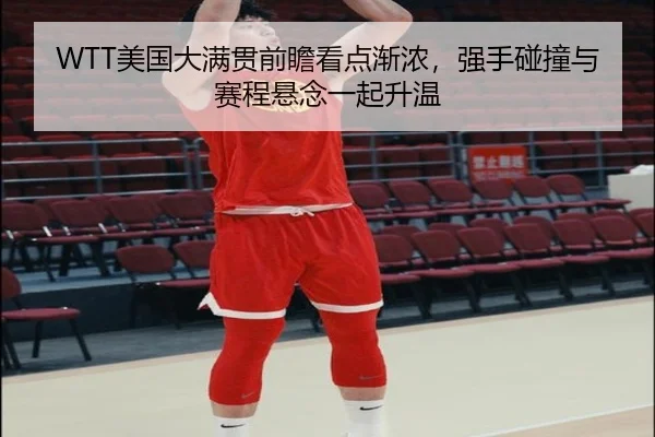 WTT美国大满贯前瞻看点渐浓，强手碰撞与赛程悬念一起升温 | MAIQIU